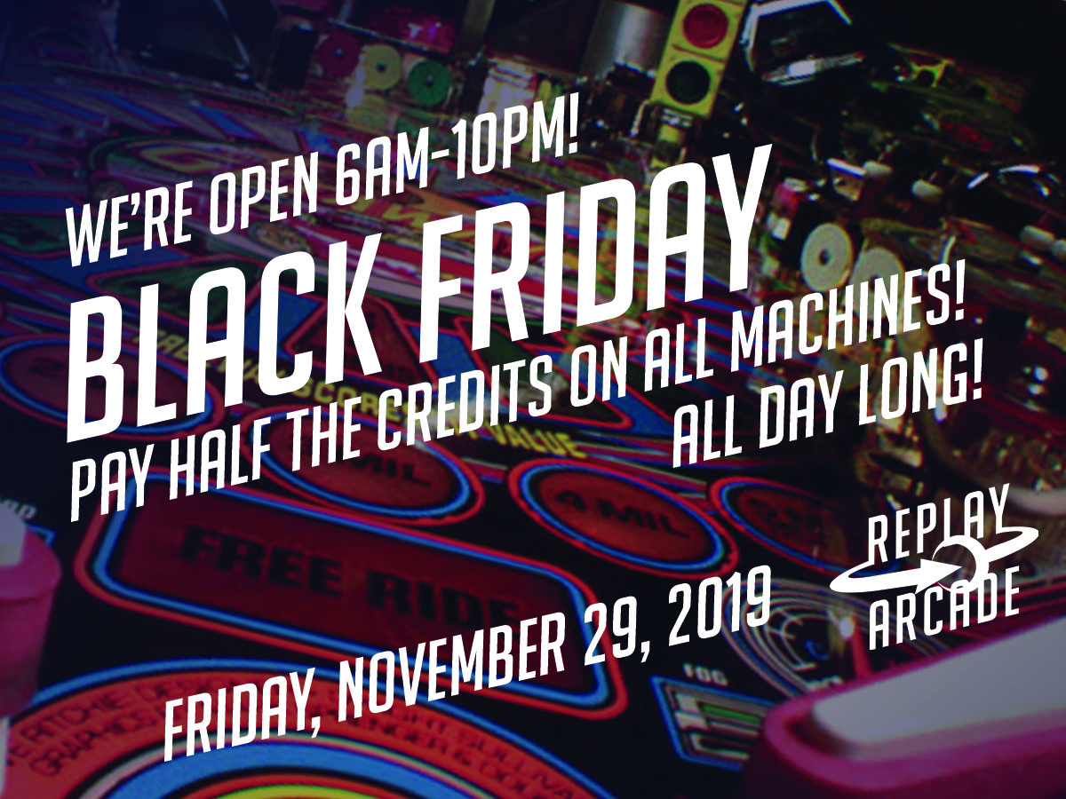 black_friday_2019 Promotional graphic for Replay Arcade's Black Friday event on Friday, November 29, 2019. The text announces the arcade will be open from 6 AM to 10 PM, with all machines available at half credit cost all day. The background features a close-up of a colorful pinball machine.